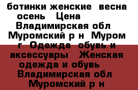 ботинки женские  весна-осень › Цена ­ 1 200 - Владимирская обл., Муромский р-н, Муром г. Одежда, обувь и аксессуары » Женская одежда и обувь   . Владимирская обл.,Муромский р-н